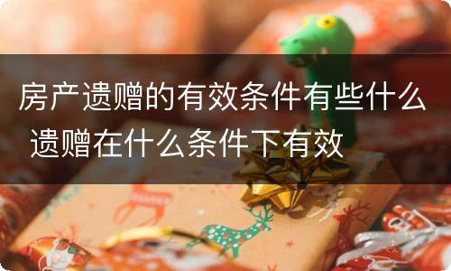 房产遗赠的有效条件有些什么 遗赠在什么条件下有效