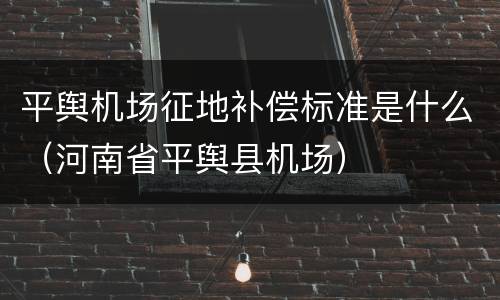 平舆机场征地补偿标准是什么（河南省平舆县机场）