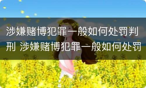 涉嫌赌博犯罪一般如何处罚判刑 涉嫌赌博犯罪一般如何处罚判刑案例