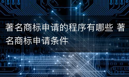 著名商标申请的程序有哪些 著名商标申请条件