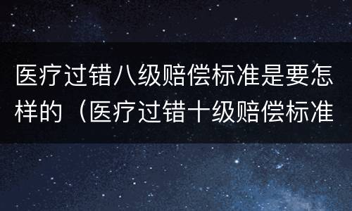 医疗过错八级赔偿标准是要怎样的（医疗过错十级赔偿标准多少钱）
