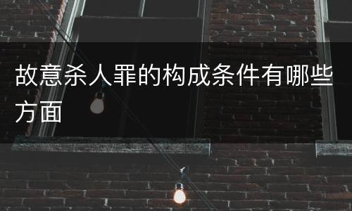 故意杀人罪的构成条件有哪些方面