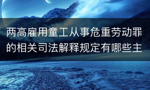 两高雇用童工从事危重劳动罪的相关司法解释规定有哪些主要内容