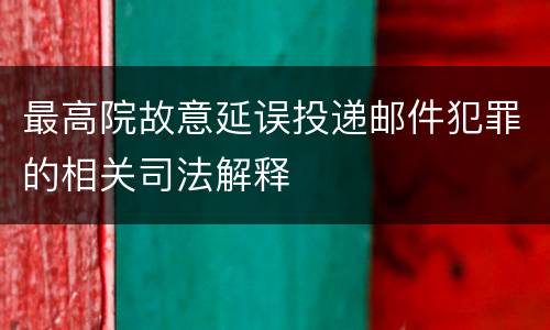 最高院故意延误投递邮件犯罪的相关司法解释