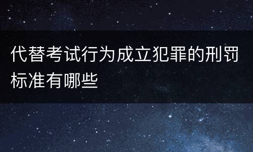 代替考试行为成立犯罪的刑罚标准有哪些