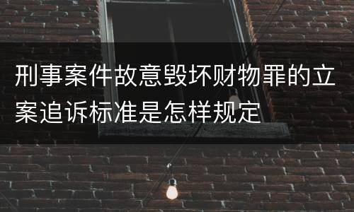 刑事案件故意毁坏财物罪的立案追诉标准是怎样规定