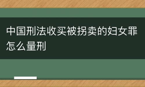 中国刑法收买被拐卖的妇女罪怎么量刑