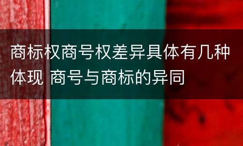 商标权商号权差异具体有几种体现 商号与商标的异同