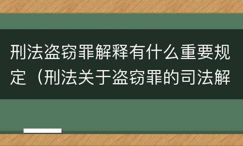 刑法盗窃罪解释有什么重要规定（刑法关于盗窃罪的司法解释）