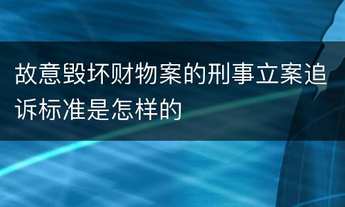 故意毁坏财物案的刑事立案追诉标准是怎样的