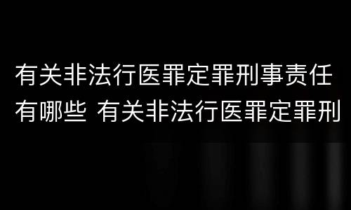 有关非法行医罪定罪刑事责任有哪些 有关非法行医罪定罪刑事责任有哪些规定