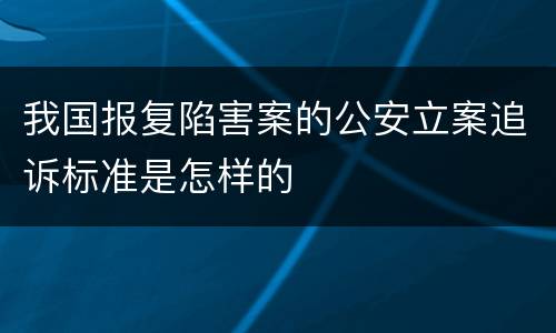 我国报复陷害案的公安立案追诉标准是怎样的