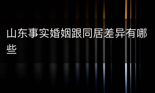 山东事实婚姻跟同居差异有哪些