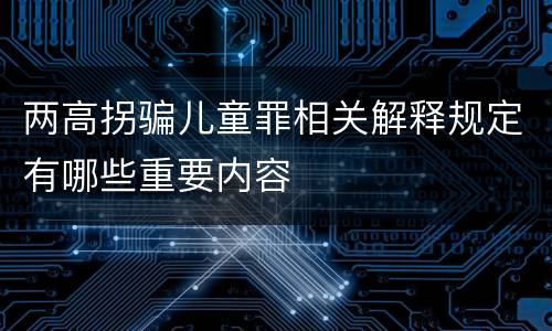 两高拐骗儿童罪相关解释规定有哪些重要内容