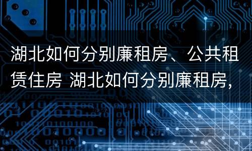 湖北如何分别廉租房、公共租赁住房 湖北如何分别廉租房,公共租赁住房