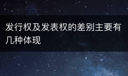 发行权及发表权的差别主要有几种体现