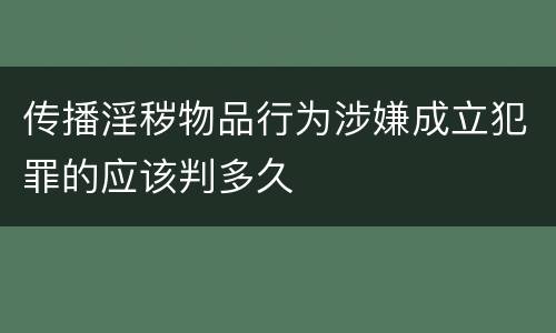 传播淫秽物品行为涉嫌成立犯罪的应该判多久