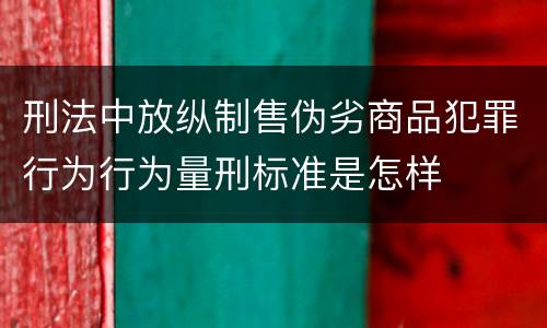 刑法中放纵制售伪劣商品犯罪行为行为量刑标准是怎样