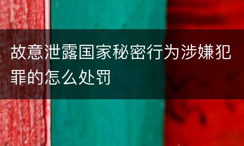 故意泄露国家秘密行为涉嫌犯罪的怎么处罚