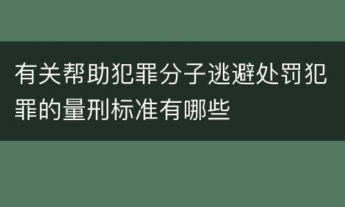 有关帮助犯罪分子逃避处罚犯罪的量刑标准有哪些