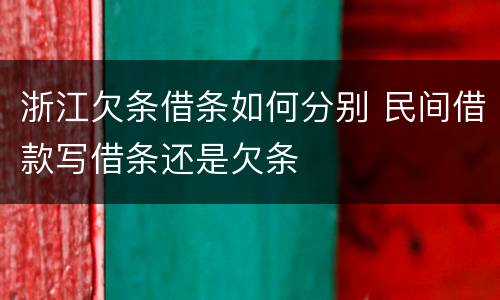 浙江欠条借条如何分别 民间借款写借条还是欠条