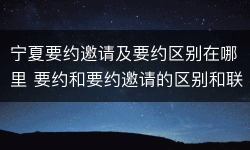 宁夏要约邀请及要约区别在哪里 要约和要约邀请的区别和联系