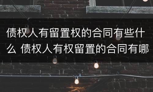 债权人有留置权的合同有些什么 债权人有权留置的合同有哪些