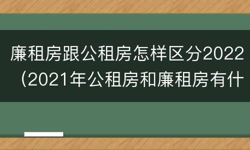 廉租房跟公租房怎样区分2022（2021年公租房和廉租房有什么区别）