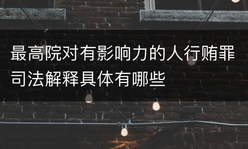 最高院对有影响力的人行贿罪司法解释具体有哪些