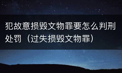 犯故意损毁文物罪要怎么判刑处罚（过失损毁文物罪）