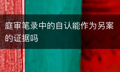 庭审笔录中的自认能作为另案的证据吗