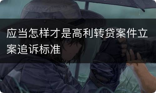 应当怎样才是高利转贷案件立案追诉标准