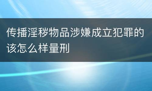 传播淫秽物品涉嫌成立犯罪的该怎么样量刑