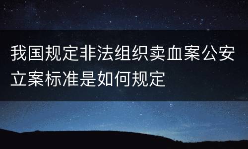我国规定非法组织卖血案公安立案标准是如何规定