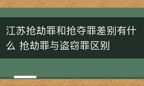 江苏抢劫罪和抢夺罪差别有什么 抢劫罪与盗窃罪区别