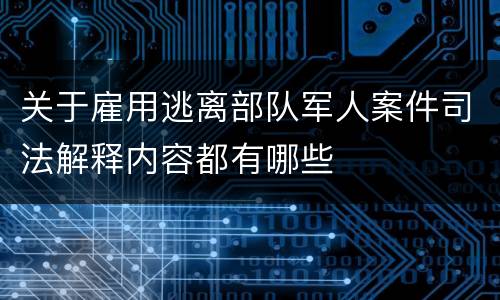 关于雇用逃离部队军人案件司法解释内容都有哪些