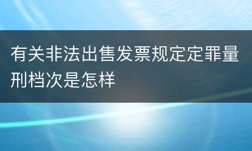 有关非法出售发票规定定罪量刑档次是怎样