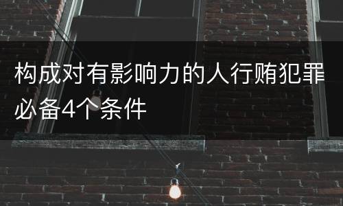 构成对有影响力的人行贿犯罪必备4个条件