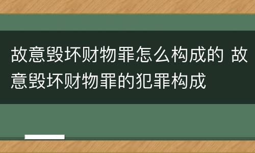 故意毁坏财物罪怎么构成的 故意毁坏财物罪的犯罪构成