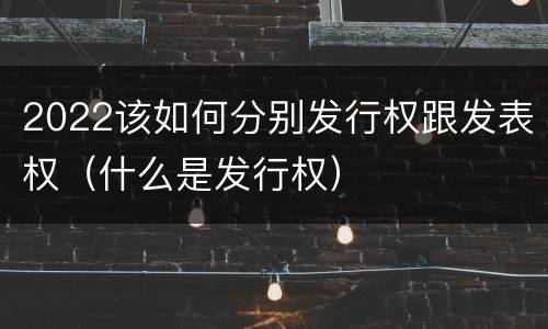 2022该如何分别发行权跟发表权（什么是发行权）