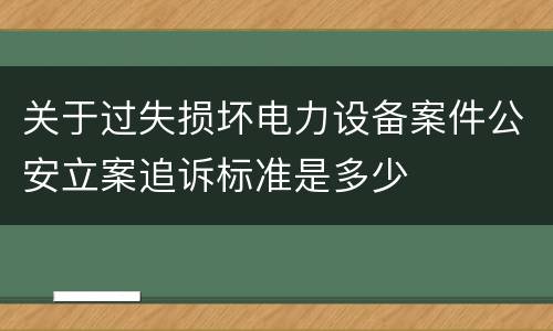 关于过失损坏电力设备案件公安立案追诉标准是多少