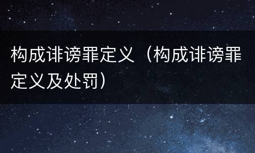 构成诽谤罪定义（构成诽谤罪定义及处罚）