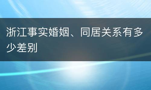 浙江事实婚姻、同居关系有多少差别