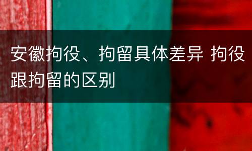 安徽拘役、拘留具体差异 拘役跟拘留的区别