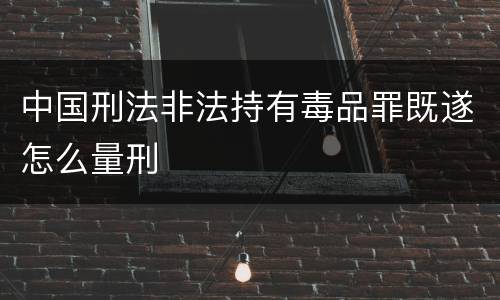 中国刑法非法持有毒品罪既遂怎么量刑