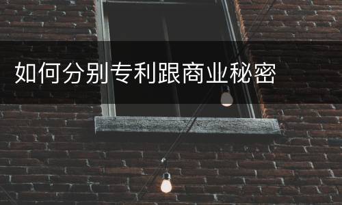 如何分别专利跟商业秘密