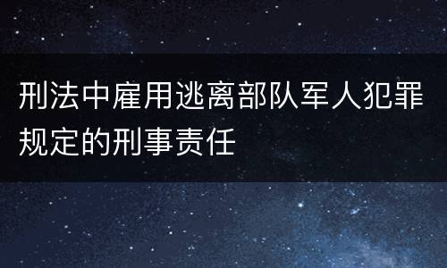 刑法中雇用逃离部队军人犯罪规定的刑事责任
