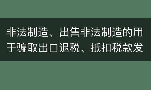 非法制造、出售非法制造的用于骗取出口退税、抵扣税款发票罪需要哪些犯罪构成