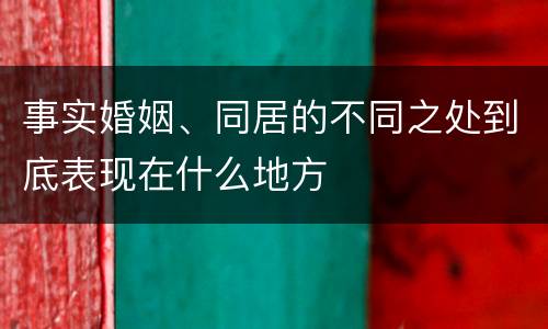 事实婚姻、同居的不同之处到底表现在什么地方