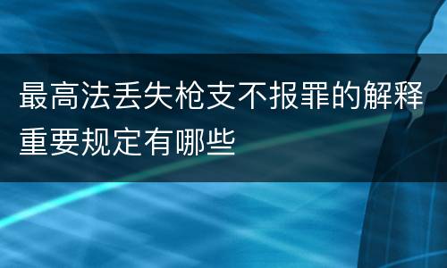 最高法丢失枪支不报罪的解释重要规定有哪些